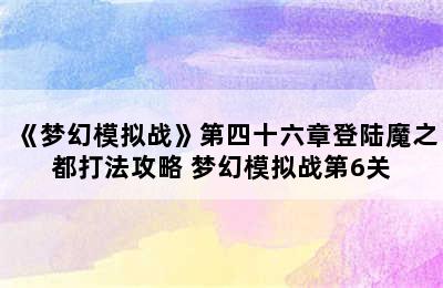 《梦幻模拟战》第四十六章登陆魔之都打法攻略 梦幻模拟战第6关